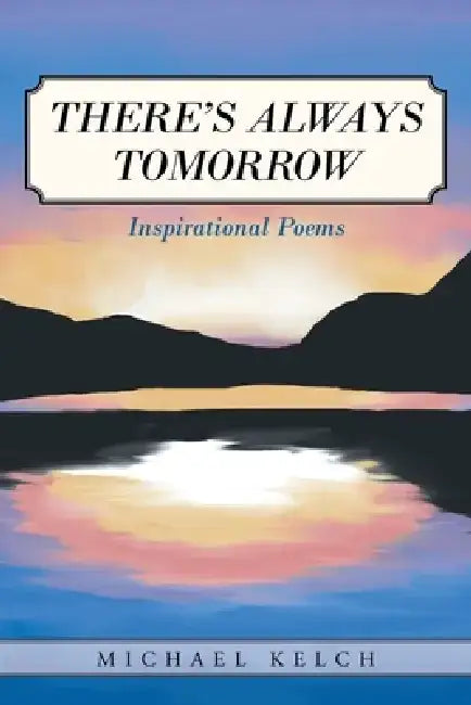 There's Always Tomorrow: Inspirational Poems by Michael Kelch