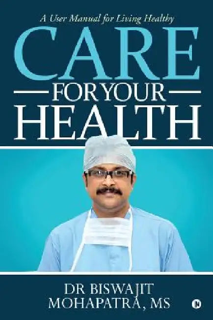 Care For Your Health: A User Manual for Living Healthy by Dr Biswajit Mohapatra
