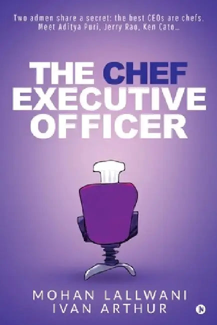 The Chef Executive Officer: Two admen share a secret: the best CEOs are chefs. Meet Aditya Puri, Jerry Rao, Ken Cato... by Ivan Arthur