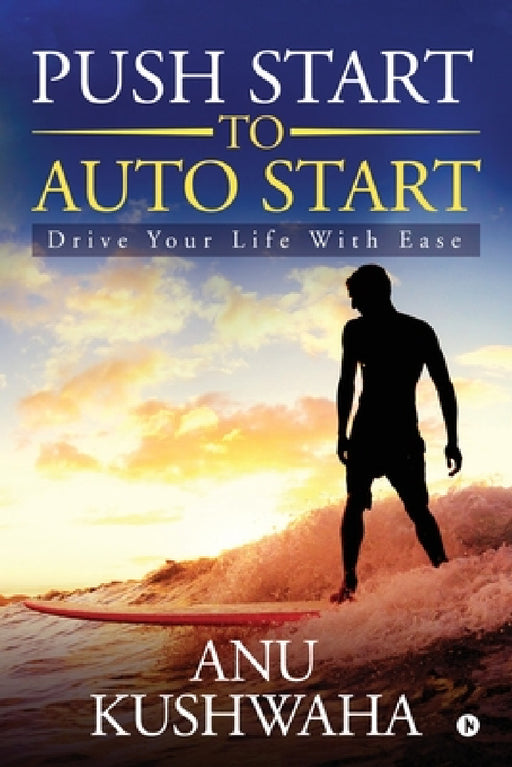 Push Start to Auto Start: Drive your Life with Ease by Anu Kushwaha