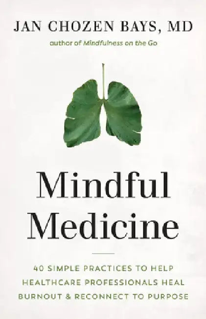 Mindful Medicine: 30 Simple Practices to Help Healthcare Professionals Beat Burnout and Reconnect to Purpose by Jan Chozen Bays