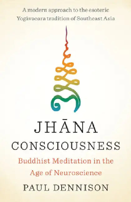 Jhana Consciousness: Buddhist Meditation in the Age of Neuroscience by Paul Dennison