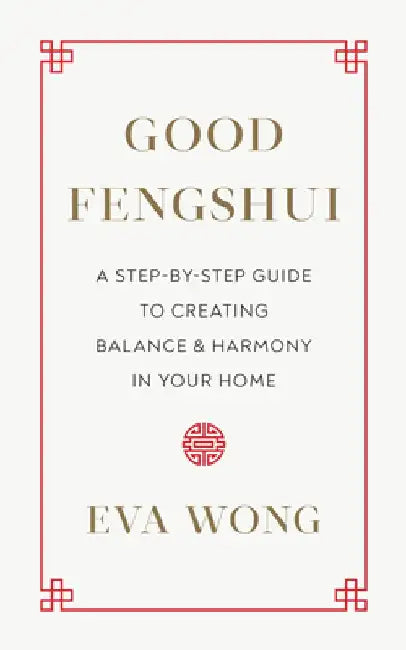 Good Fengshui: A Step-By-Step Guide to Creating Balance and Harmony in Your Home by Eva Wong