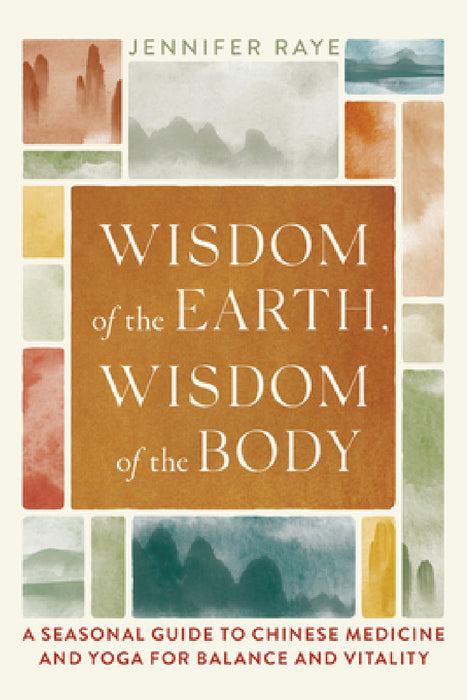 Wisdom of the Earth, Wisdom of the Body: A Seasonal Guide to Chinese Medicine and Yoga for Balance and Vitality by Jennifer Raye, Tias Little