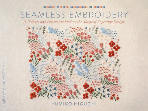 Seamless Embroidery: 42 Projects and Patterns to Explore the Magic of Repeating Designs by Yumiko Higuchi