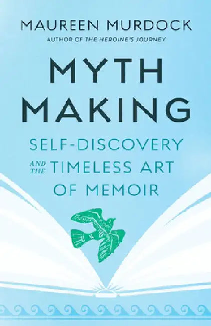 Mythmaking: Self-Discovery and the Timeless Art of Memoir by Maureen Murdock