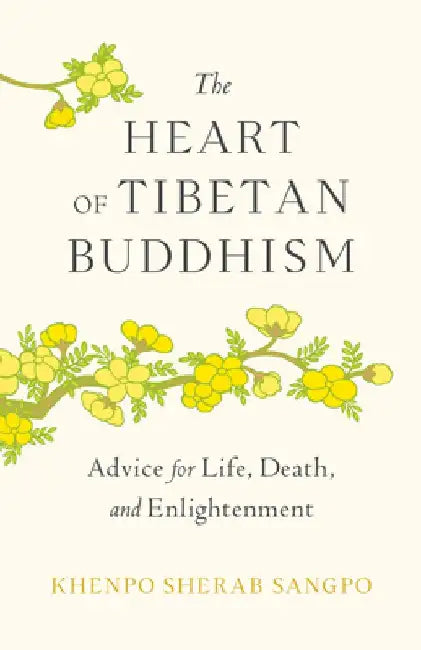 The Heart of Tibetan Buddhism: Advice for Life, Death, and Enlightenment by Khenpo Sherab Sangpo