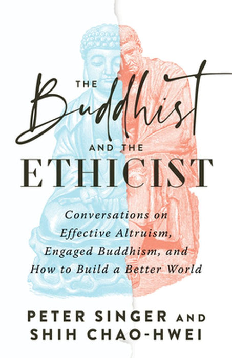 The Buddhist and the Ethicist: Conversations on Effective Altruism, Engaged Buddhism, and How to Build a Better World by Peter Singer