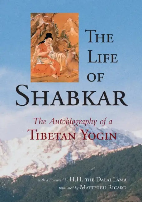 The Life of Shabkar: The Autobiography of a Tibetan Yogin by Shabkar Tsogdruk Rangdrol, Matthieu Ricard, H. H. the Fourteenth Dalai Lama