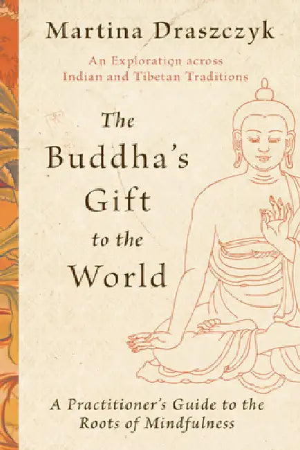 The Buddha's Gift to the World: A Practitioner's Guide to the Roots of Mindfulness by Tina Draszczyk