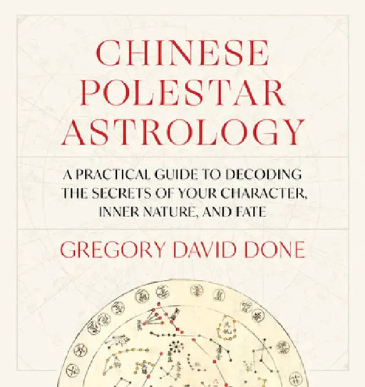 Chinese Polestar Astrology: A Practical Guide To Decoding The Secrets Of Your Character, Inner Nature, And Fate by Gregory David Done