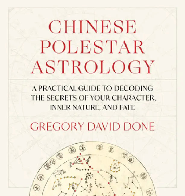 Chinese Polestar Astrology: A Practical Guide To Decoding The Secrets Of Your Character, Inner Nature, And Fate by Gregory David Done