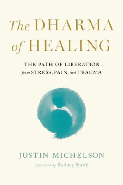 The Dharma of Healing: The Path of Liberation from Stress, Pain, and Trauma by Justin Michelson