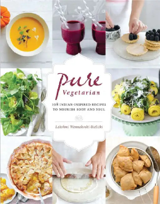 Pure Vegetarian: 108 Indian-Inspired Recipes to Nourish Body and Soul by Lakshmi Wennakoski-Bielicki