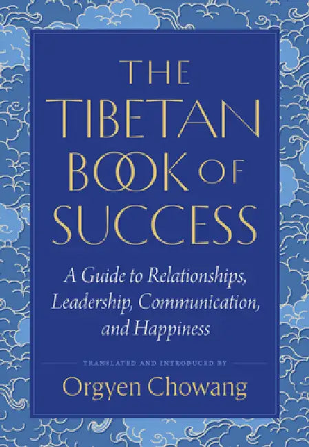 The Tibetan Book Of Success: A Guide To Relationships, Leadership, Communication, And Happiness by Orgyen Chowang
