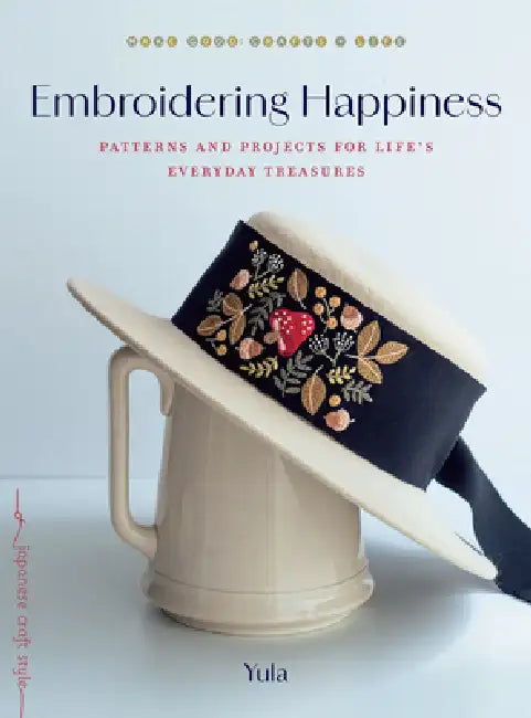 Embroidering Happiness: Patterns And Projects For Life's Everyday Treasures by Yula