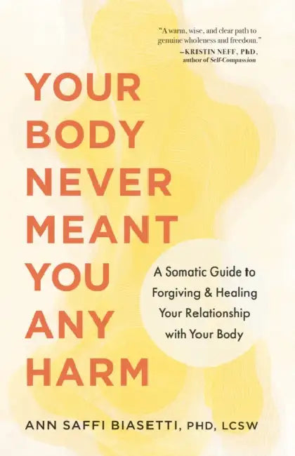 Your Body Never Meant You Any Harm: A Somatic Guide To Forgiving And Healing Your Relationship With Your Body by Ann Saffi Biasetti