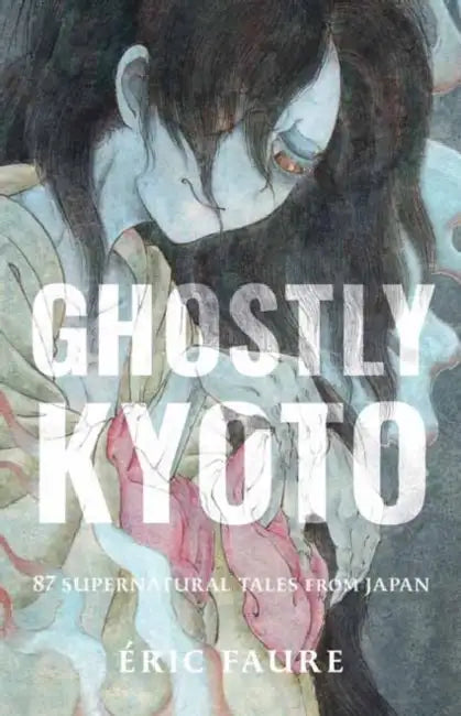 Ghostly Kyoto: 87 Supernatural Tales From Japan by Éric Faure