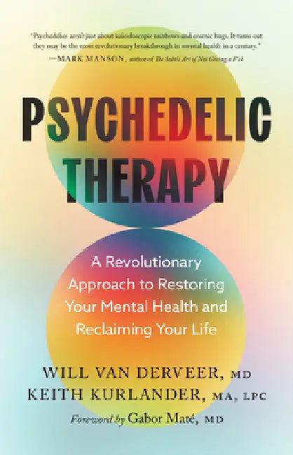 Psychedelic Therapy: A Revolutionary Approach to Restoring Your Mental Health and Reclaiming Your Life by Will Van Derveer, Keith Kurlander, Gabor Maté