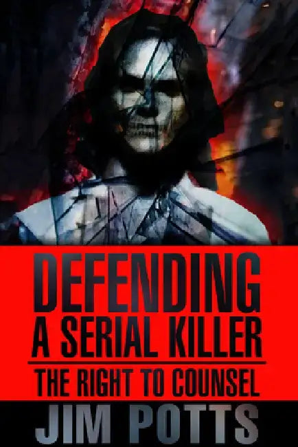 Defending a Serial Killer: The Right to Counsel by Jim Potts