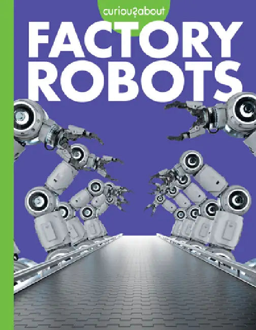 Curious about Factory Robots by Lela Nargi