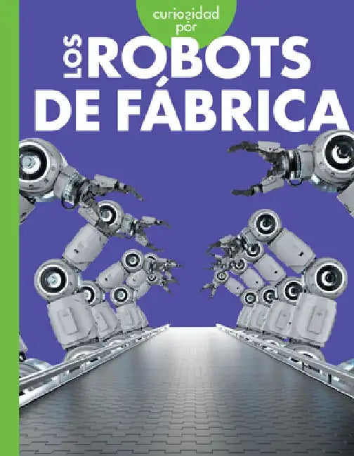 Curiosidad Por Los Robots de Fábrica by Lela Nargi
