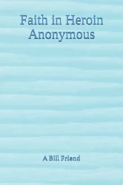 Faith in Heroin Anonymous by A. Bill Friend