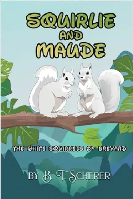 Squirlie and Maude: The White Squirells of Brevard by Scherer, B. T.