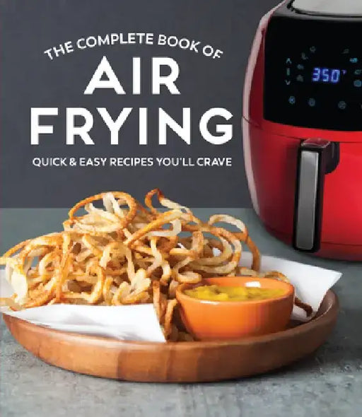 The Complete Book of Air Frying: Quick & Easy Recipes You'll Crave by Publications International Ltd