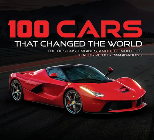 100 Cars That Changed the Wold: The Designs, Engines, and Technologies That Drive Our Imaginations by Publications International Ltd 