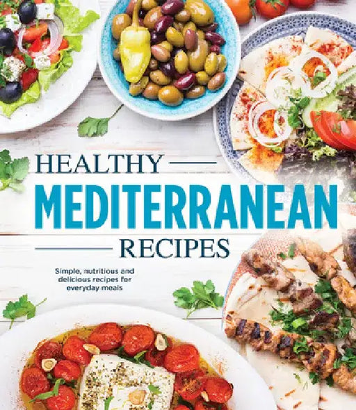Healthy Mediterranean Recipes: Simple, Nutritious and Delicious Recipes for Everyday Meals by Publications International Ltd