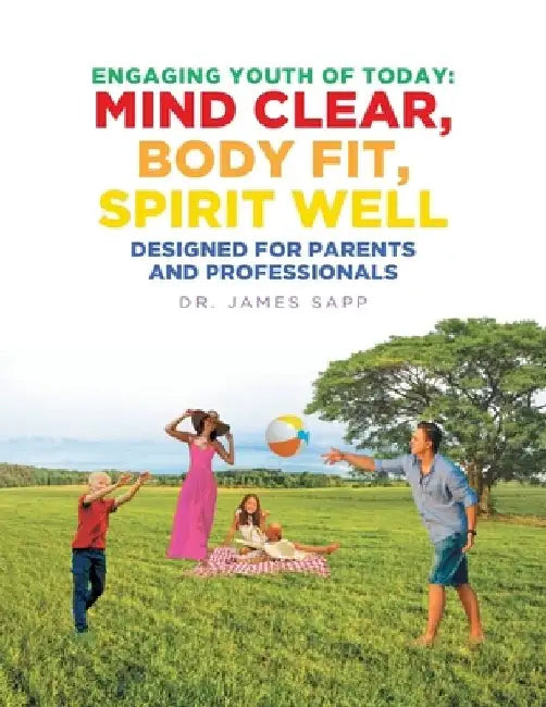 Engaging Youth of Today: Mind Clear, Body Fit, Spirit Well: Designed for Parents and Professionals by James Sapp