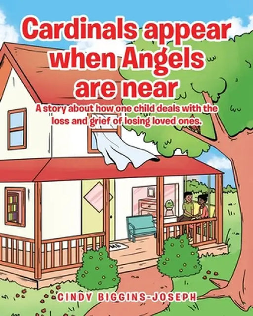 Cardinals appear when Angels are near: A story about how one child deals with the loss and grief of losing loved ones. by Cindy Biggins-Joseph