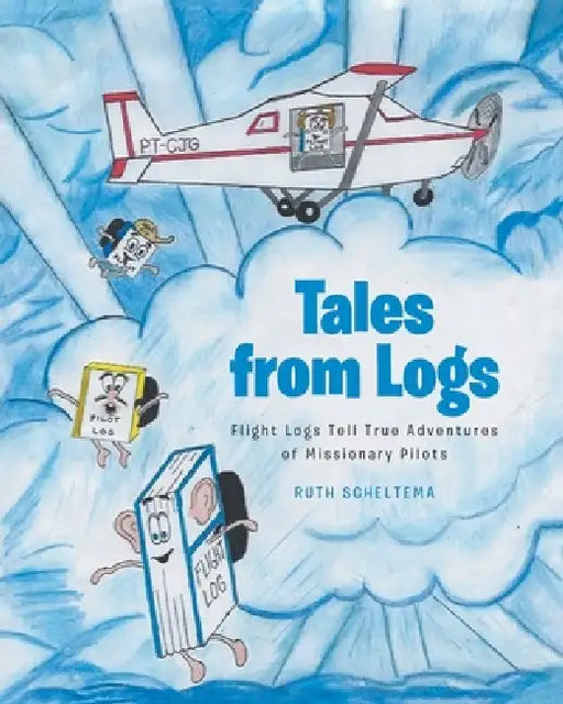Tales from Logs: Flight Logs Tell True Adventures of Missionary Pilots by Ruth Scheltema