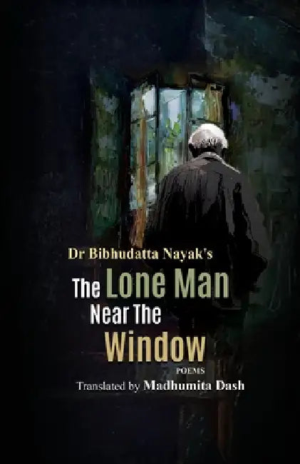 The Lone Man Near the Window by Bibhudatta Nayak, Madhumita Dash
