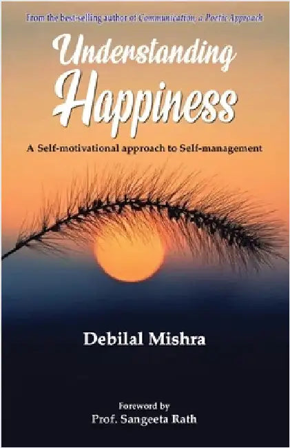 Understanding Happiness: A Self-motivational approach to Self-management by Mishra, Debilal