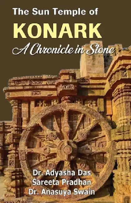 The Sun Temple of Konark: A Chronicle in Stone by Adyasha Das, Sareeta Pradhan, Anasuya Swain