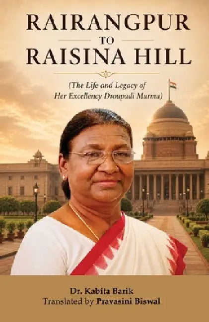 Rairangpur to Raisina Hill: The Life and Legacy of Her Excellency Droupadi Murmu by Kabita Barik, Pravasini Biswal