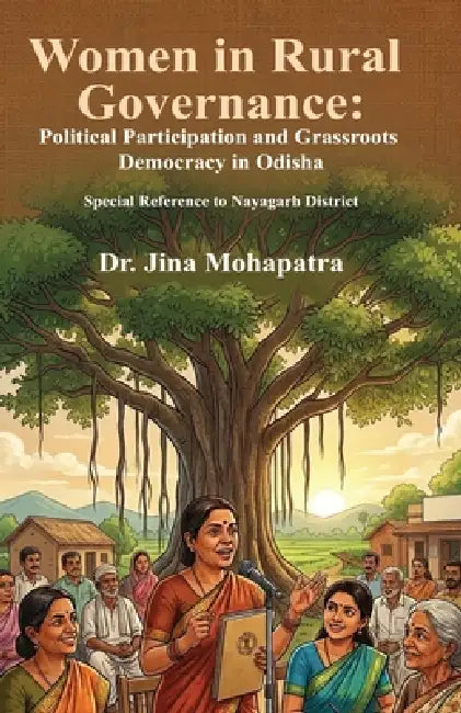 Women in Rural Governance: Political Participation and Grassroots Democracy in Odisha by Gina Mohapatra