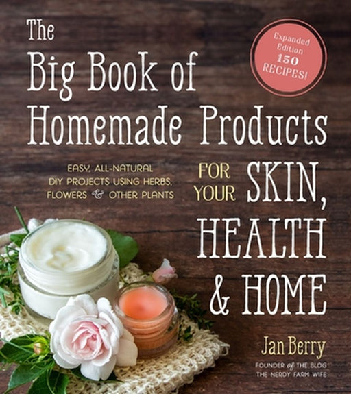 The Big Book of Homemade Products for Your Skin, Health and Home: Easy, All-Natural DIY Projects Using Commonly Found Herbs, Flowers and Other Plants by Jan Berry