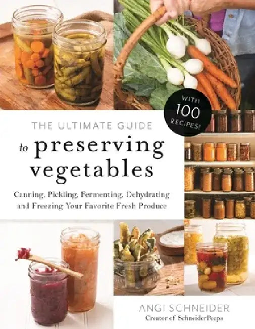 The Ultimate Guide to Preserving Vegetables: Canning, Pickling, Fermenting, Dehydrating and Freezing Your Favorite Fresh Produce by Angi Schneider