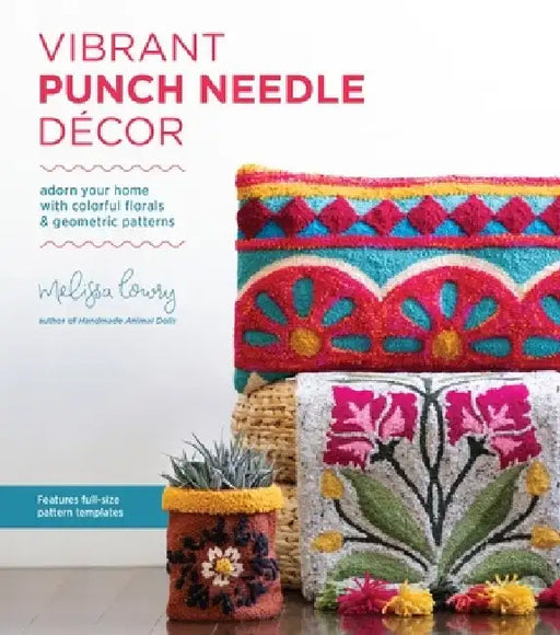 Vibrant Punch Needle Décor: Adorn Your Home with Colorful Florals and Geometric Patterns by Melissa Lowry