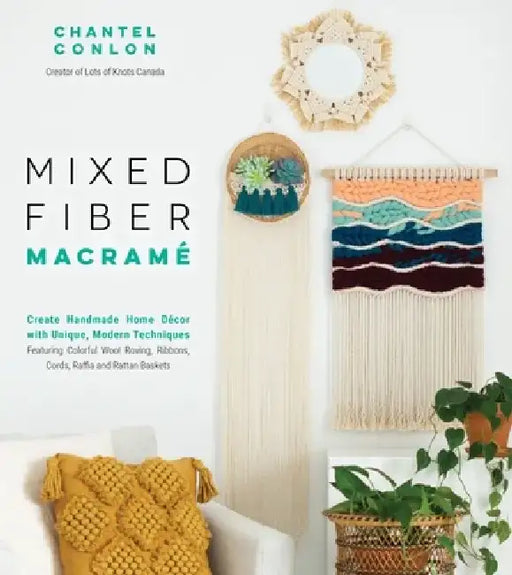 Mixed Fiber Macramé: Create Handmade Home Décor with Unique, Modern Techniques Featuring Colorful Wool Roving, Ribbons, Cords, Raffia and Rattan Baske by Chantel Conlon