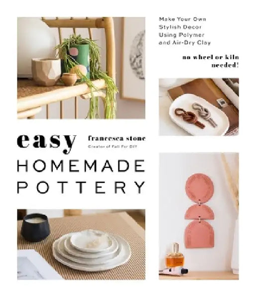 Easy Homemade Pottery: Make Your Own Stylish Decor Using Polymer and Air-Dry Clay by Francesca Stone