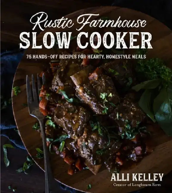 Rustic Farmhouse Slow Cooker: 75 Hands-Off Recipes for Hearty, Homestyle Meals by Alli Kelley