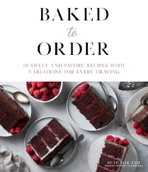 Baked to Order: 60 Sweet and Savory Recipes with Variations for Every Craving by Ruth Mar Tam