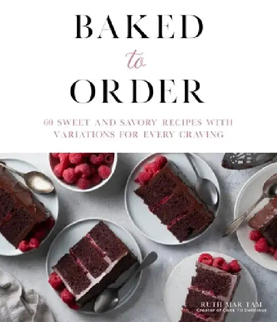 Baked to Order: 60 Sweet and Savory Recipes with Variations for Every Craving by Ruth Mar Tam