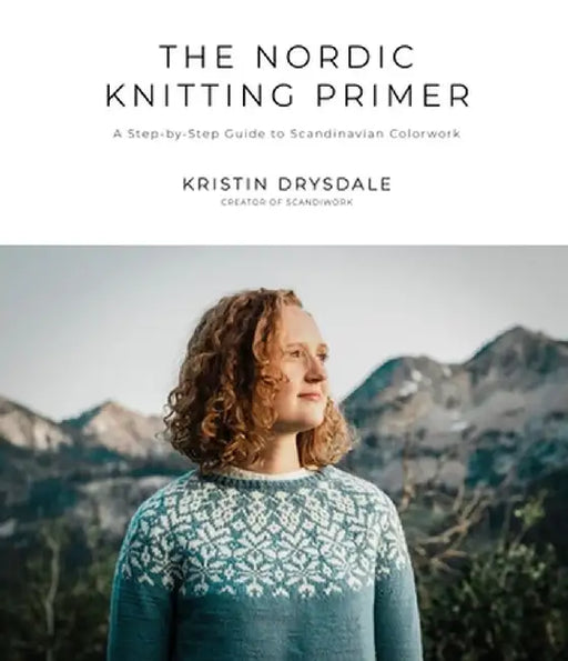 Nordic Knitting Made Simple: A Beginner's Guide to Scandinavian Colorwork for Cozy, Stylish Sweaters and Accessories by Kristin Drysdale