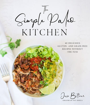 The Simple Paleo Kitchen: 60 Delicious Gluten- And Grain-Free Recipes Without the Fuss by Jessie Bittner