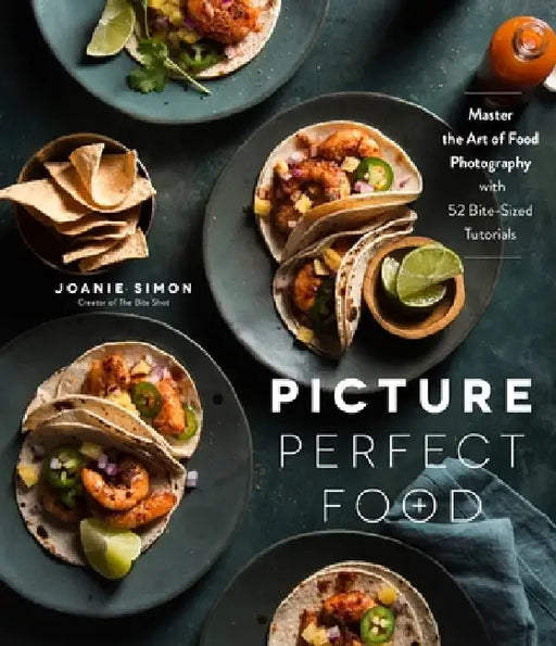 Picture Perfect Food: Master the Art of Food Photography with 48 Bite-Sized Tutorials by Joanie Simon